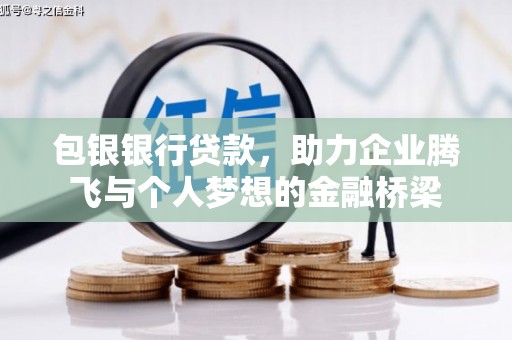 怀化包银银行贷款，助力企业腾飞与个人梦想的金融桥梁