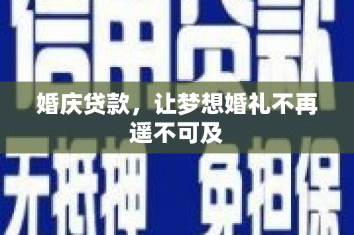 怀化婚庆贷款，让梦想婚礼不再遥不可及