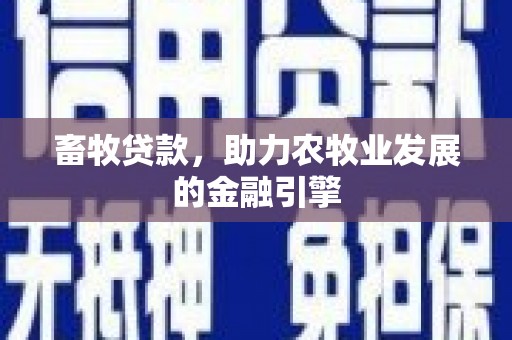 怀化畜牧贷款，助力农牧业发展的金融引擎