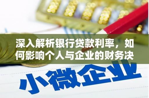 怀化深入解析银行贷款利率，如何影响个人与企业的财务决策