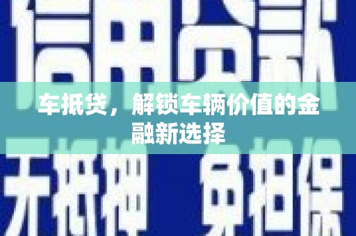 怀化车抵贷，解锁车辆价值的金融新选择