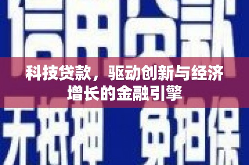 怀化科技贷款，驱动创新与经济增长的金融引擎