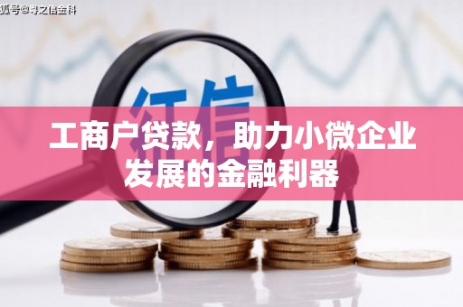 怀化工商户贷款，助力小微企业发展的金融利器