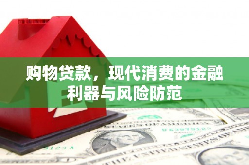 怀化购物贷款，现代消费的金融利器与风险防范