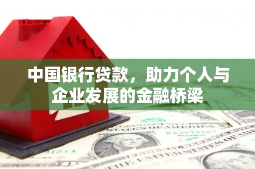 怀化中国银行贷款，助力个人与企业发展的金融桥梁