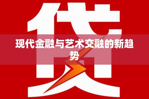 怀化现代金融与艺术交融的新趋势