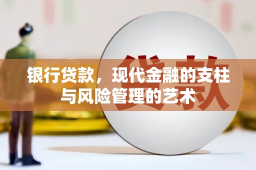 怀化银行贷款，现代金融的支柱与风险管理的艺术