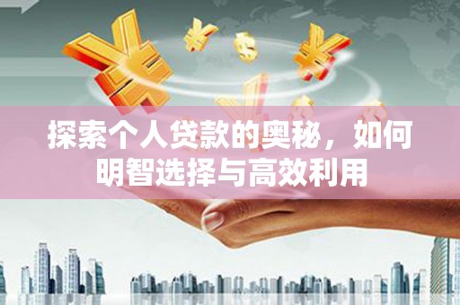怀化探索个人贷款的奥秘，如何明智选择与高效利用