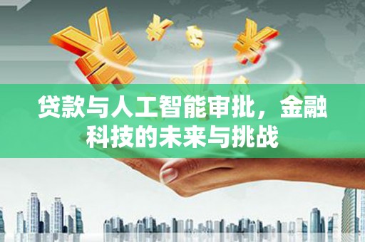 怀化贷款与人工智能审批，金融科技的未来与挑战