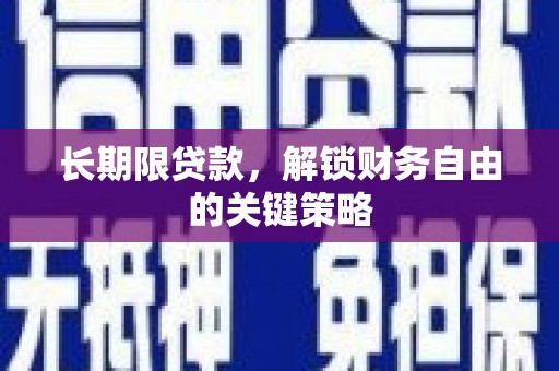 怀化长期限贷款，解锁财务自由的关键策略
