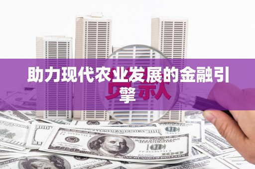 怀化助力现代农业发展的金融引擎
