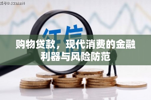 怀化购物贷款，现代消费的金融利器与风险防范