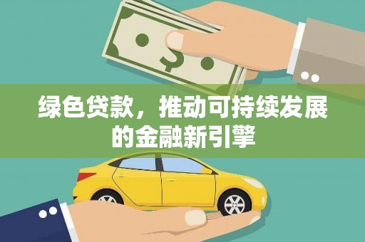 怀化绿色贷款，推动可持续发展的金融新引擎