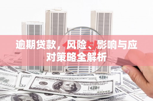 怀化逾期贷款，风险、影响与应对策略全解析