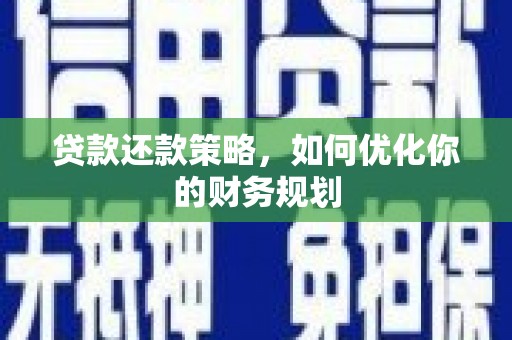 怀化贷款还款策略，如何优化你的财务规划