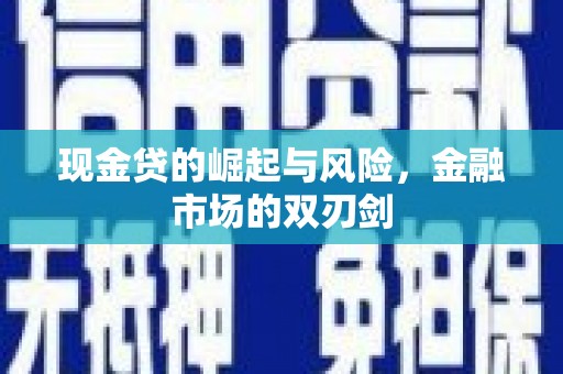 怀化现金贷的崛起与风险，金融市场的双刃剑