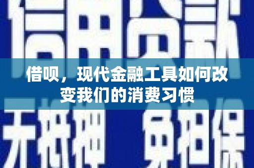 怀化借呗，现代金融工具如何改变我们的消费习惯