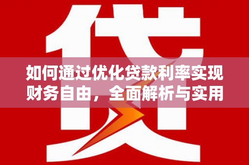 怀化如何通过优化贷款利率实现财务自由，全面解析与实用策略