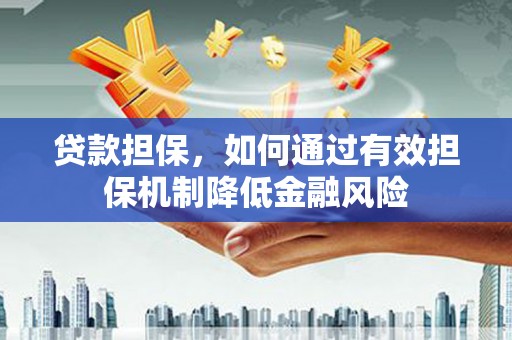怀化贷款担保，如何通过有效担保机制降低金融风险