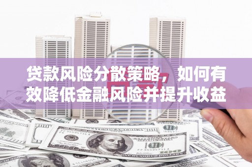 怀化贷款风险分散策略，如何有效降低金融风险并提升收益