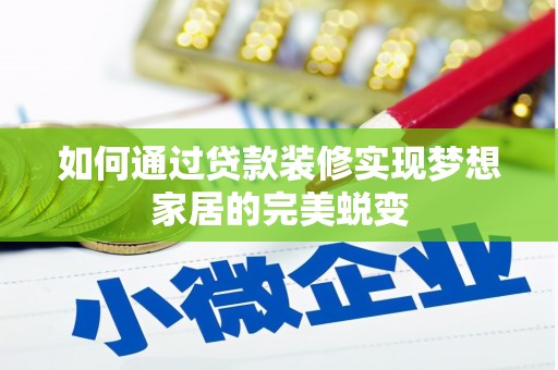 怀化如何通过贷款装修实现梦想家居的完美蜕变