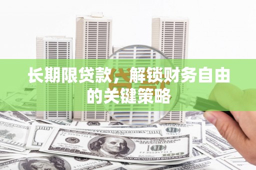 怀化长期限贷款，解锁财务自由的关键策略