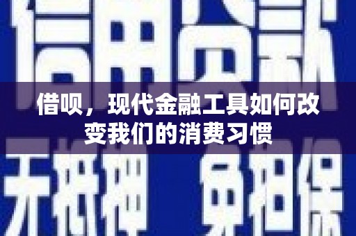 怀化借呗，现代金融工具如何改变我们的消费习惯