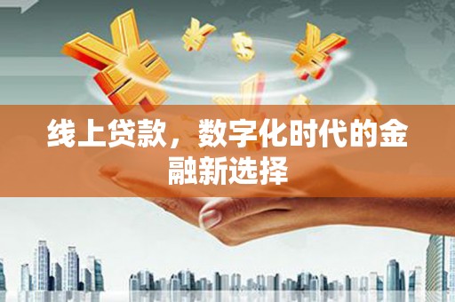 怀化线上贷款，数字化时代的金融新选择