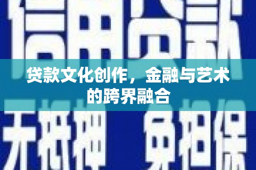 怀化贷款文化创作，金融与艺术的跨界融合