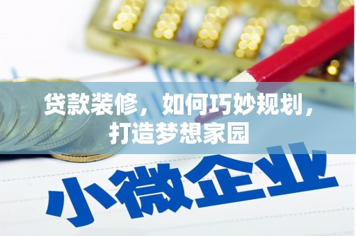 怀化贷款装修，如何巧妙规划，打造梦想家园