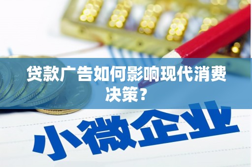 怀化贷款广告如何影响现代消费决策？