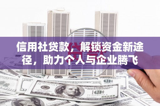 怀化信用社贷款，解锁资金新途径，助力个人与企业腾飞
