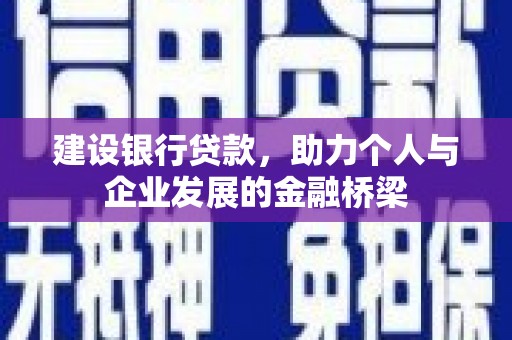 怀化建设银行贷款，助力个人与企业发展的金融桥梁