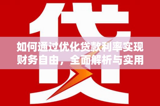 怀化如何通过优化贷款利率实现财务自由，全面解析与实用策略
