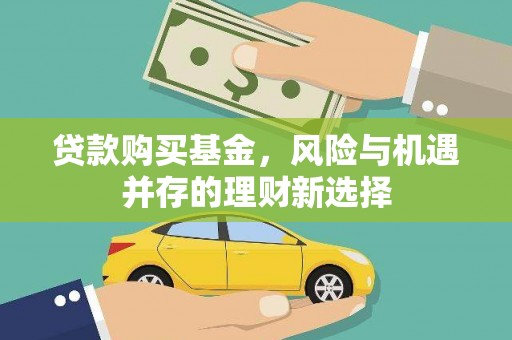 怀化贷款购买基金，风险与机遇并存的理财新选择