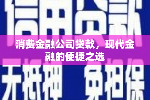 怀化消费金融公司贷款，现代金融的便捷之选