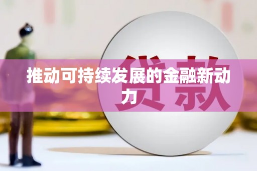 怀化推动可持续发展的金融新动力