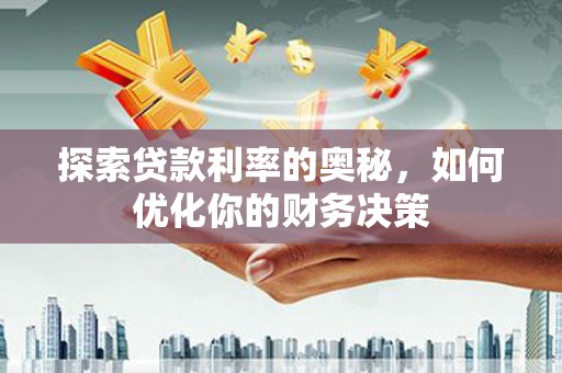 怀化探索贷款利率的奥秘，如何优化你的财务决策