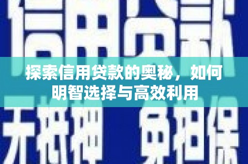 怀化探索信用贷款的奥秘，如何明智选择与高效利用