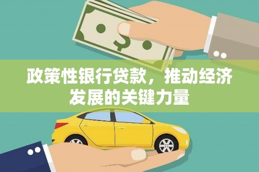 怀化政策性银行贷款，推动经济发展的关键力量