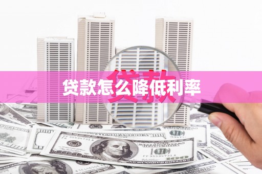 怀化贷款怎么降低利率