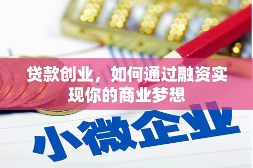 怀化贷款创业，如何通过融资实现你的商业梦想