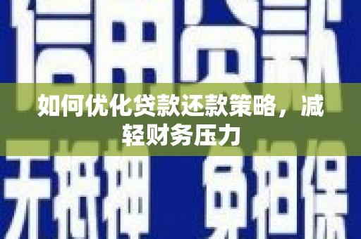 怀化如何优化贷款还款策略，减轻财务压力