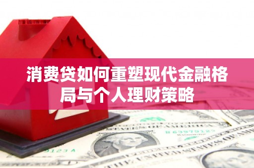 怀化消费贷如何重塑现代金融格局与个人理财策略