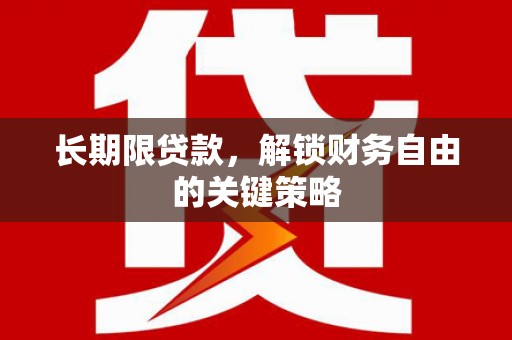 怀化长期限贷款，解锁财务自由的关键策略