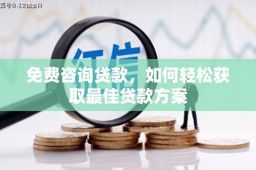 怀化免费咨询贷款，如何轻松获取最佳贷款方案