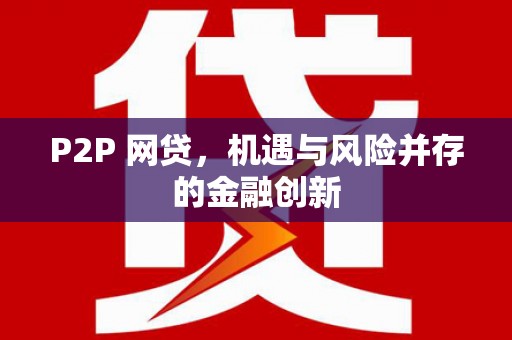 怀化P2P 网贷，机遇与风险并存的金融创新