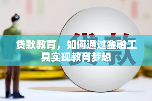 怀化贷款教育，如何通过金融工具实现教育梦想