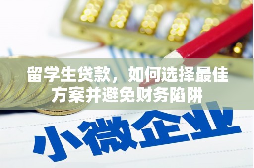 怀化留学生贷款，如何选择最佳方案并避免财务陷阱