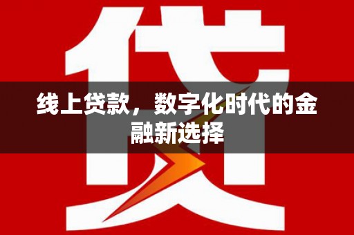 怀化线上贷款，数字化时代的金融新选择